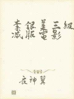李银美三级无删减版电影