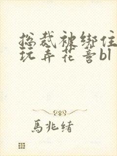 总裁被绑住双腿玩弄花蒂bl