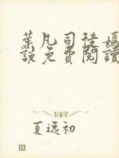 叶凡司徒嫣然小说免费阅读无弹窗