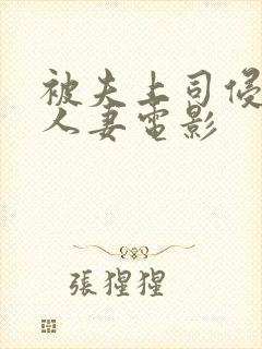 被夫上司侵犯的人妻电影