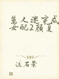 万人迷穿成炮灰女配2颜夏