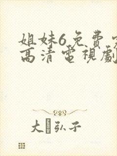 姐妹6免费完整高清电视剧看