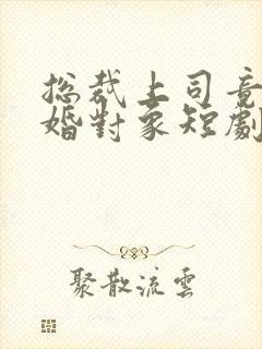 总裁上司竟是闪婚对象短剧免费观看