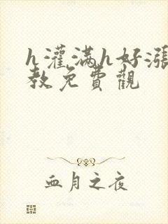 h灌满h好涨调教免费观