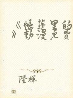 《帐篷里的秘密》动漫免费看