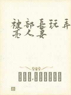 被部长玩弄的漂亮人妻