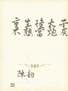 重生后太子妃她不想当炮灰小说