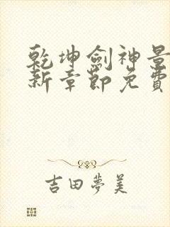 乾坤剑神景言最新章节免费阅读