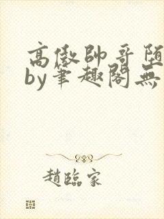 高傲帅哥堕落记by笔趣阁无弹窗最新章