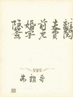 隐婚前夫离婚请签字免费阅读