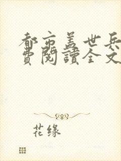 都市盖世兵王免费阅读全文