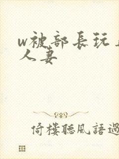 w被部长玩弄的人妻