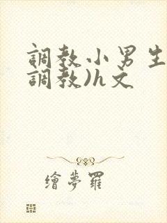 调教小男生(性调教)h文