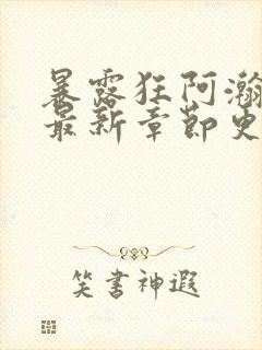 暴露狂阿瀚小说最新章节更新时间与封面
