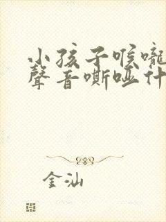 小孩子喉咙说话声音嘶哑什么原因