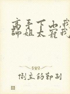 高手下山,我家师姐太宠我