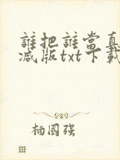 谁把谁当真未删减版txt下载