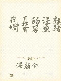 我真的没想重生啊萧容鱼结局