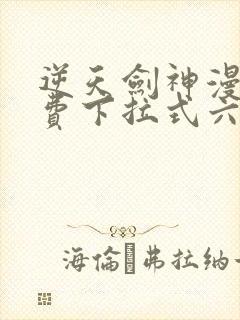 逆天剑神漫画免费下拉式六漫画