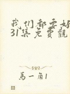 我们都要好好的31集免费观看