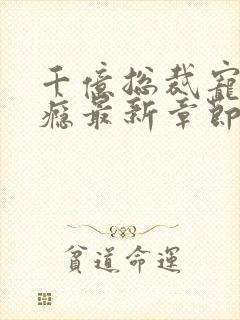 千亿总裁宠妻成瘾最新章节txt