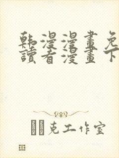 韩漫漫画免费阅读看漫画下拉漫画网