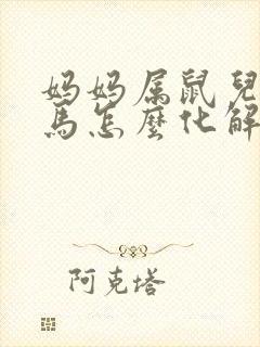 妈妈属鼠儿子属马怎么化解