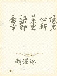 乔梁叶心仪超前章节更新免费