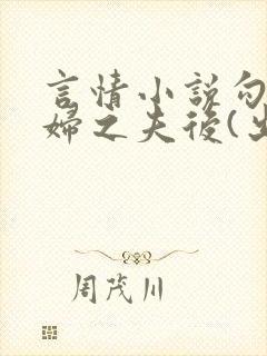 言情小说勾引有妇之夫后(出轨 高h)