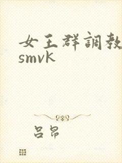 女王群调教男奴smvk