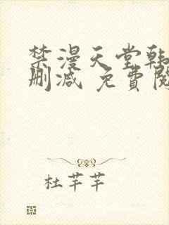 禁漫天堂韩漫无删减 免费阅读