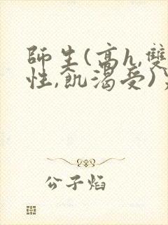 师生(高h,双性,饥渴受)男男
