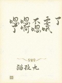 嗯嗯不要了太爽了啊嗯哦