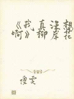《我真没想重生啊》柳岸花又明