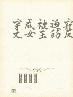 穿成被迫宠爱虐文女主的反派txt