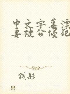 中文字幕漂亮人妻被公侵犯