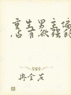 重生男主偏执狂,占有欲强的,小说