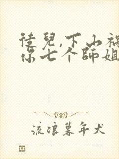 徒儿,下山祸害你七个师姐去吧阅读全