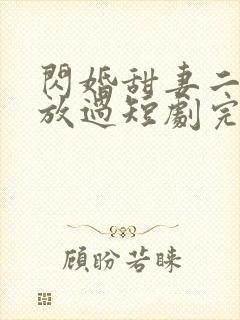 闪婚甜妻二爷求放过短剧完整