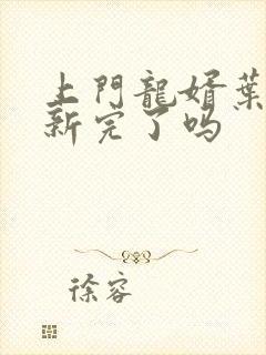 上门龙婿叶辰更新完了吗