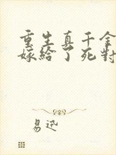 重生真千金,我嫁给了死对头小说