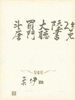 斗罗大陆2绝世唐门听书免费听