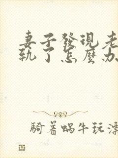 妻子发现老公出轨了怎么办