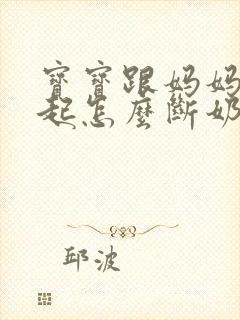 宝宝跟妈妈在一起怎么断奶