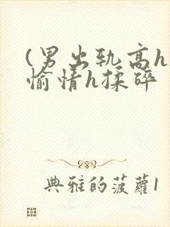 (男出轨高h)愉情h揉碎