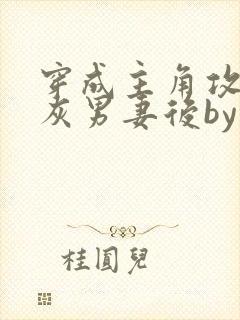 穿成主角攻的炮灰男妻后by渡全文阅读txt