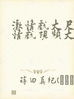 激情戏大尺度激情戏视频大尺度激情戏视频