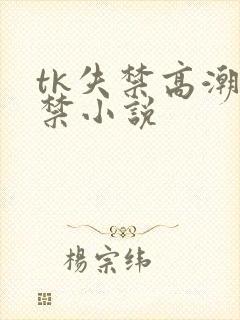 tk失禁高潮失禁小说