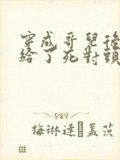 穿成哥儿后我嫁给了死对头