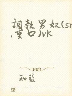 调教男奴(sm,重口)vk